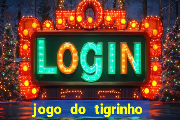 jogo do tigrinho que ganha dinheiro no cadastro